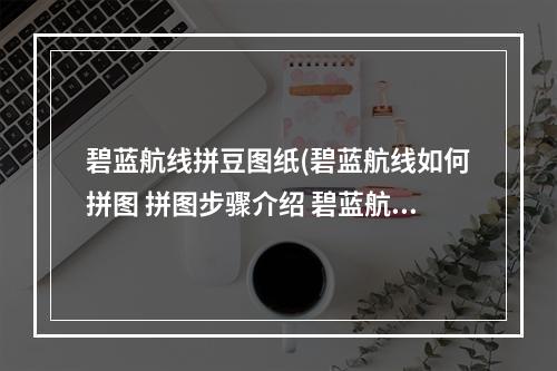 碧蓝航线拼豆图纸(碧蓝航线如何拼图 拼图步骤介绍 碧蓝航线 )