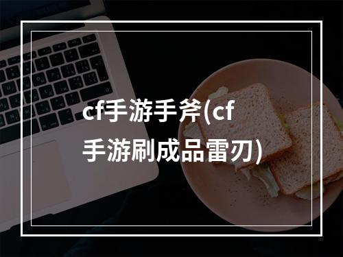 cf手游手斧(cf手游刷成品雷刃)