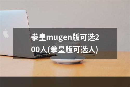 拳皇mugen版可选200人(拳皇版可选人)