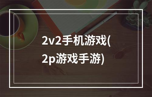 2v2手机游戏(2p游戏手游)