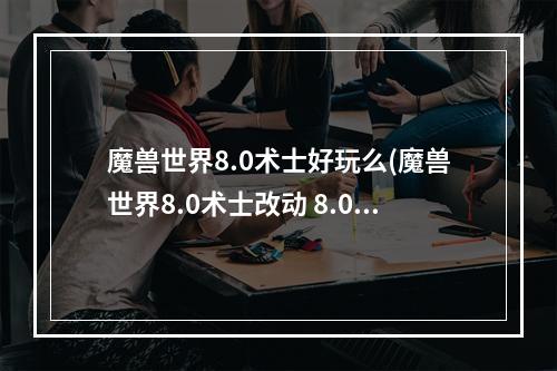 魔兽世界8.0术士好玩么(魔兽世界8.0术士改动 8.0版本术士天赋技能及特质介绍)