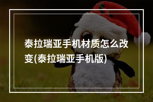 泰拉瑞亚手机材质怎么改变(泰拉瑞亚手机版)