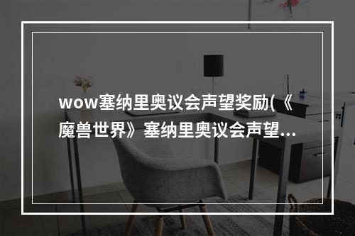 wow塞纳里奥议会声望奖励(《魔兽世界》塞纳里奥议会声望怎么刷 塞纳里奥议会声望)