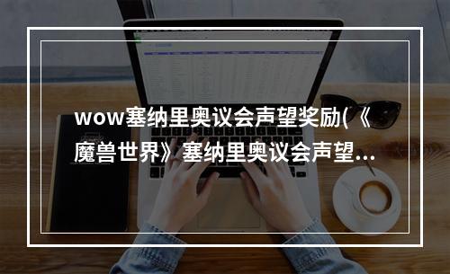 wow塞纳里奥议会声望奖励(《魔兽世界》塞纳里奥议会声望怎么刷 塞纳里奥议会声望)