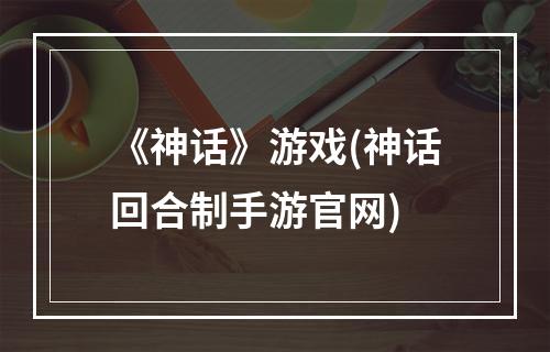 《神话》游戏(神话回合制手游官网)