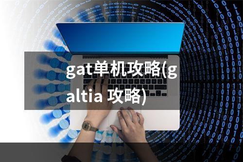 gat单机攻略(galtia 攻略)