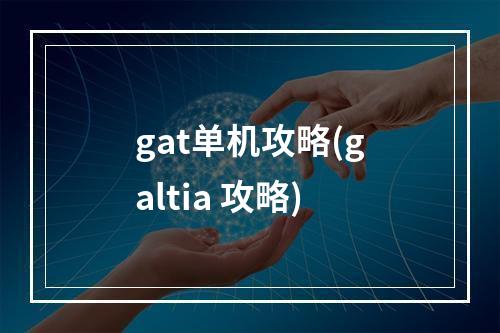 gat单机攻略(galtia 攻略)