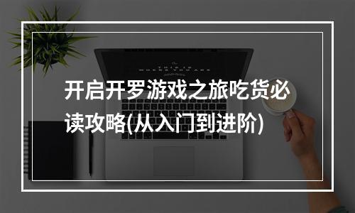 开启开罗游戏之旅吃货必读攻略(从入门到进阶)