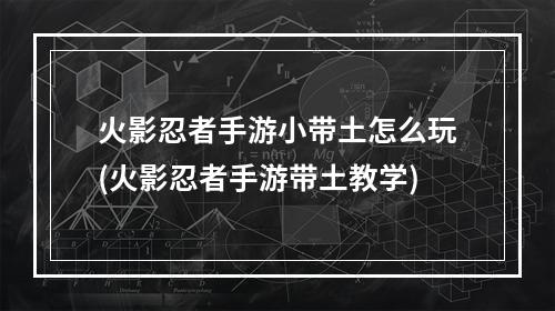 火影忍者手游小带土怎么玩(火影忍者手游带土教学)