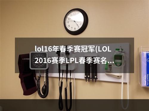 lol16年春季赛冠军(LOL2016赛季LPL春季赛名单 2016LPL春季赛战队名单一览)