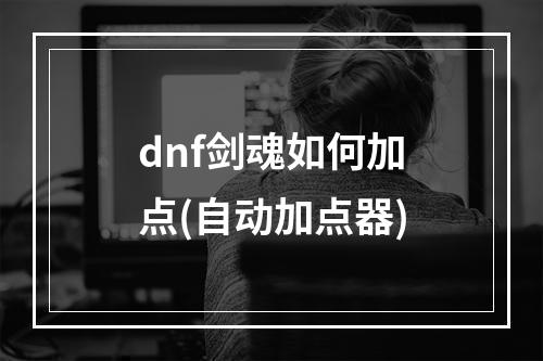 dnf剑魂如何加点(自动加点器)