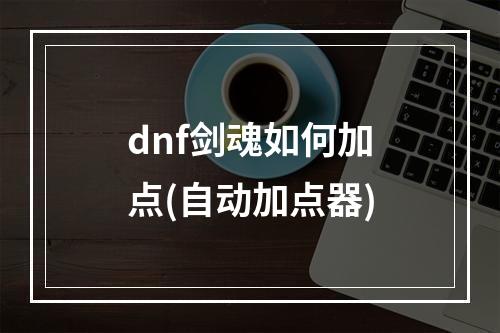 dnf剑魂如何加点(自动加点器)