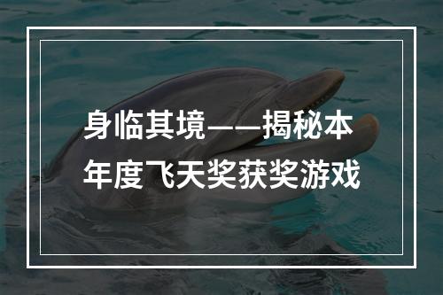 身临其境——揭秘本年度飞天奖获奖游戏