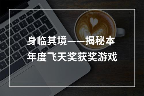 身临其境——揭秘本年度飞天奖获奖游戏