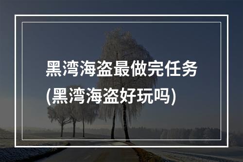 黑湾海盗最做完任务(黑湾海盗好玩吗)