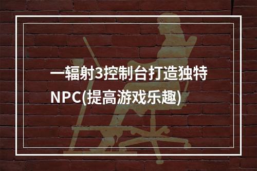 一辐射3控制台打造独特NPC(提高游戏乐趣)