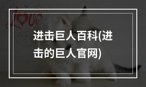 进击巨人百科(进击的巨人官网)