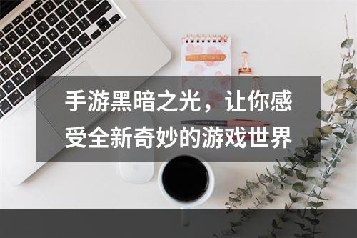 手游黑暗之光，让你感受全新奇妙的游戏世界