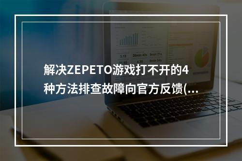 解决ZEPETO游戏打不开的4种方法排查故障向官方反馈(ZEPETO游戏如何打不开，快速处理方法)