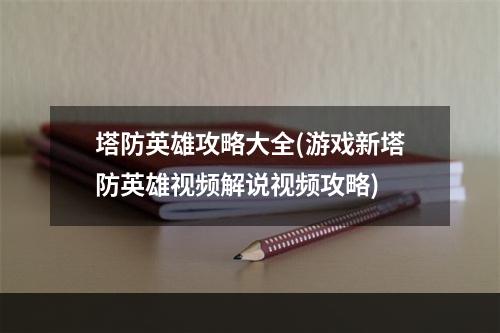 塔防英雄攻略大全(游戏新塔防英雄视频解说视频攻略)