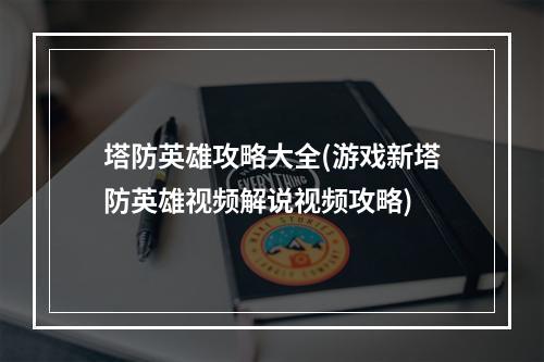 塔防英雄攻略大全(游戏新塔防英雄视频解说视频攻略)