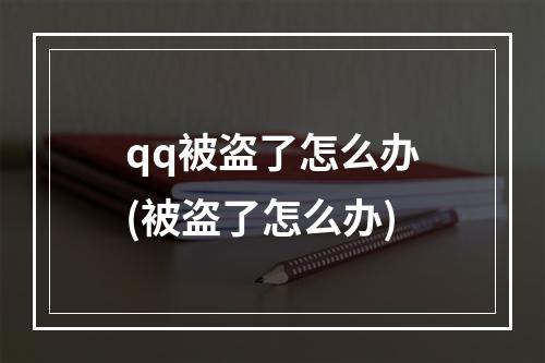 qq被盗了怎么办(被盗了怎么办)