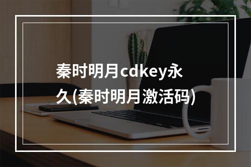 秦时明月cdkey永久(秦时明月激活码)