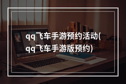 qq飞车手游预约活动(qq飞车手游版预约)