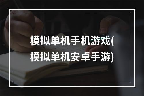 模拟单机手机游戏(模拟单机安卓手游)