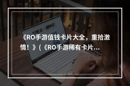 《RO手游值钱卡片大全，重拾激情！》(《RO手游稀有卡片大揭秘，打造无敌队伍！》)