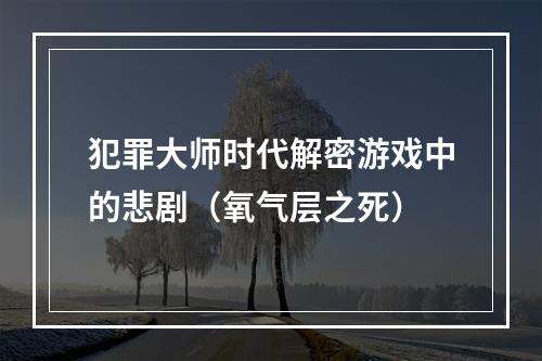 犯罪大师时代解密游戏中的悲剧（氧气层之死）