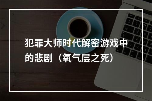 犯罪大师时代解密游戏中的悲剧（氧气层之死）