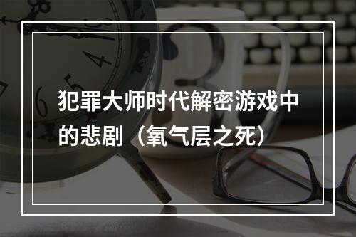 犯罪大师时代解密游戏中的悲剧（氧气层之死）