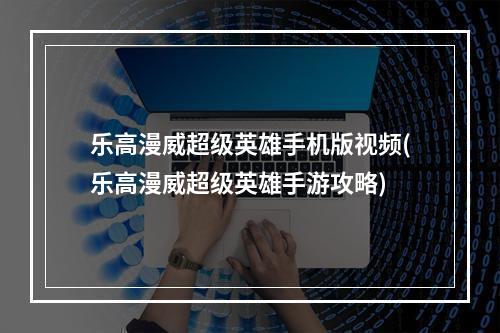 乐高漫威超级英雄手机版视频(乐高漫威超级英雄手游攻略)