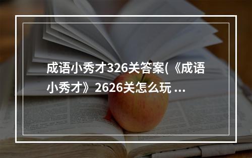 成语小秀才326关答案(《成语小秀才》2626关怎么玩 2626关玩法技巧 )