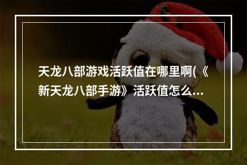 天龙八部游戏活跃值在哪里啊(《新天龙八部手游》活跃值怎么得 活跃值玩法讲解  )