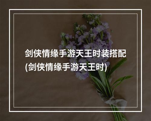 剑侠情缘手游天王时装搭配(剑侠情缘手游天王时)