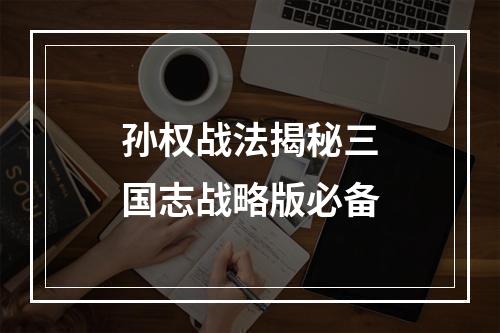 孙权战法揭秘三国志战略版必备