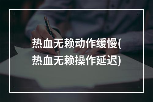 热血无赖动作缓慢(热血无赖操作延迟)