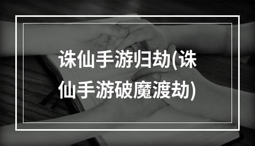 诛仙手游归劫(诛仙手游破魔渡劫)