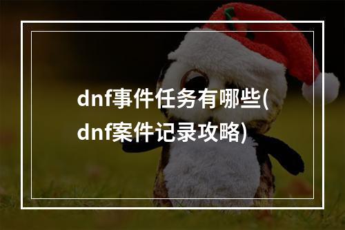 dnf事件任务有哪些(dnf案件记录攻略)