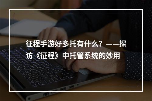 征程手游好多托有什么？——探访《征程》中托管系统的妙用