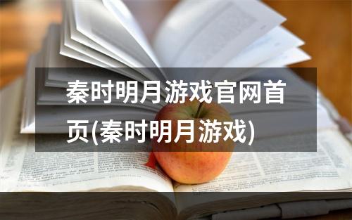 秦时明月游戏官网首页(秦时明月游戏)