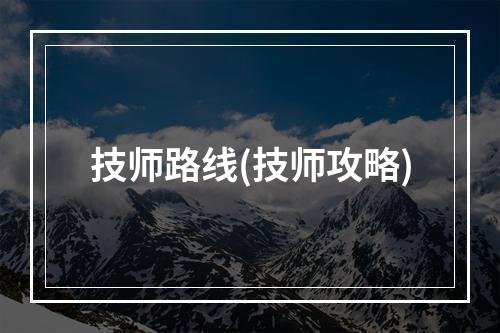 技师路线(技师攻略)