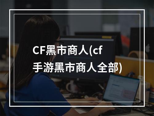 CF黑市商人(cf手游黑市商人全部)