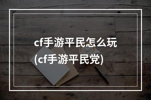 cf手游平民怎么玩(cf手游平民党)