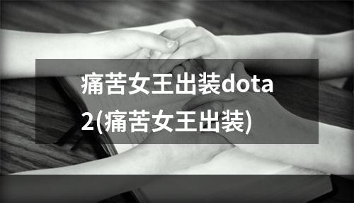 痛苦女王出装dota2(痛苦女王出装)