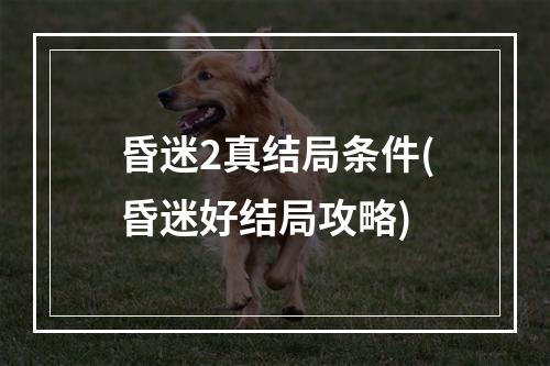 昏迷2真结局条件(昏迷好结局攻略)