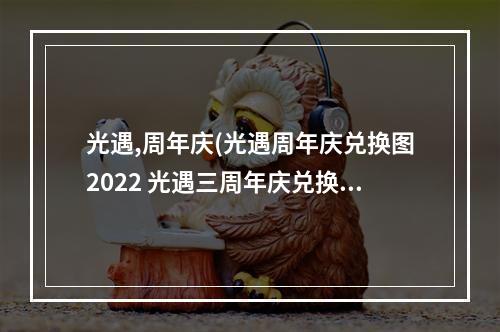 光遇,周年庆(光遇周年庆兑换图2022 光遇三周年庆兑换图)