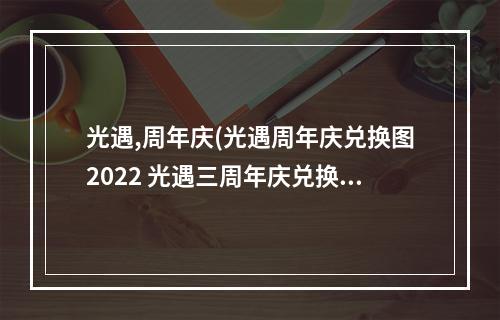 光遇,周年庆(光遇周年庆兑换图2022 光遇三周年庆兑换图)